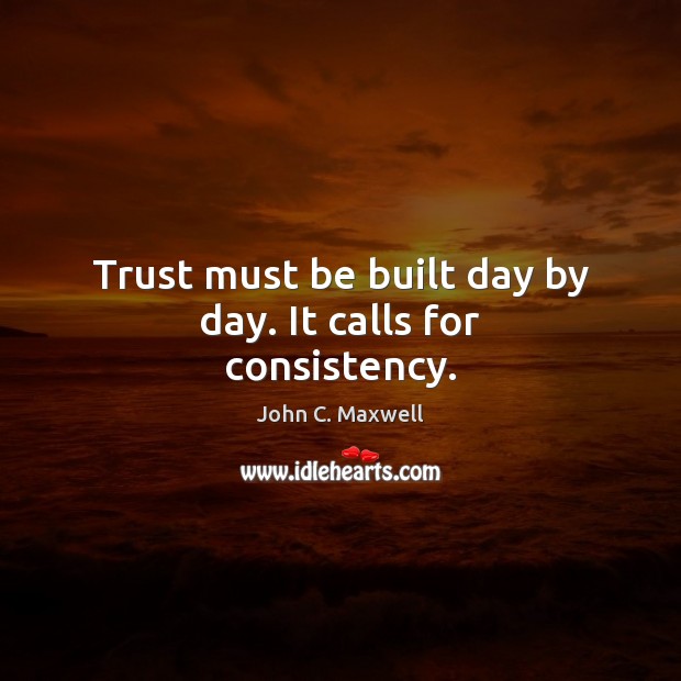 Trust must be built day by day. It calls for consistency. Image