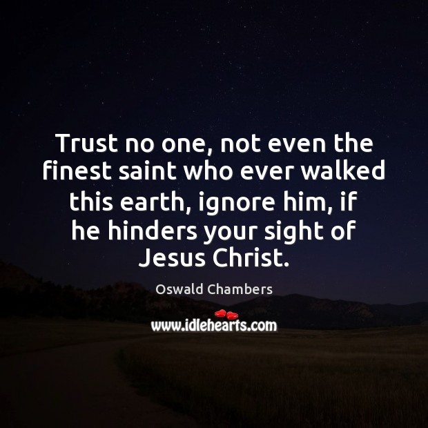 Trust no one, not even the finest saint who ever walked this Oswald Chambers Picture Quote