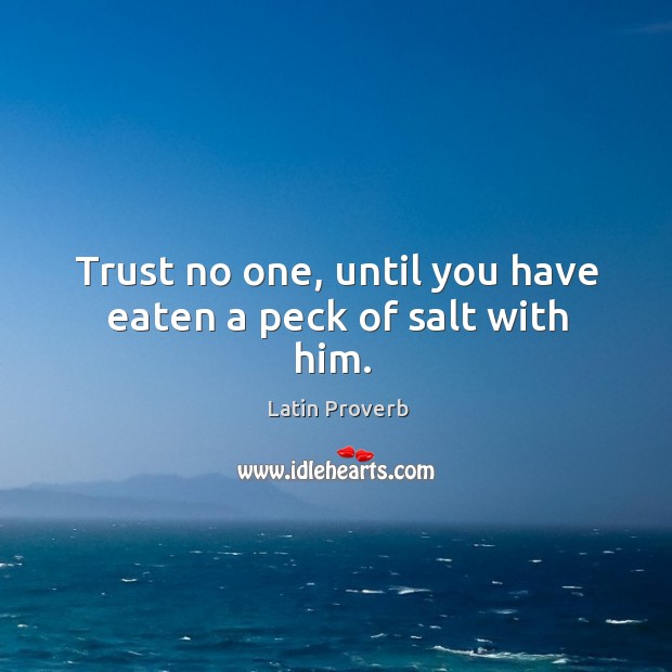 Trust no one, until you have eaten a peck of salt with him. Image