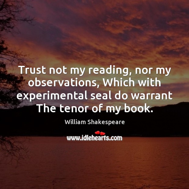 Trust not my reading, nor my observations, Which with experimental seal do William Shakespeare Picture Quote