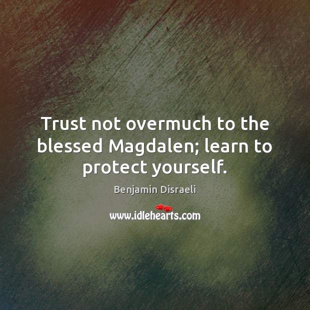 Trust not overmuch to the blessed Magdalen; learn to protect yourself. Benjamin Disraeli Picture Quote