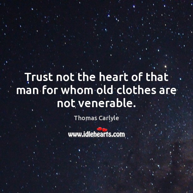 Trust not the heart of that man for whom old clothes are not venerable. Thomas Carlyle Picture Quote