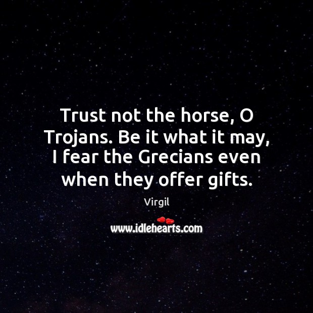 Trust not the horse, O Trojans. Be it what it may, I Virgil Picture Quote