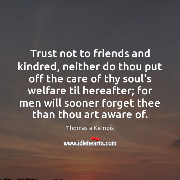 Trust not to friends and kindred, neither do thou put off the Image