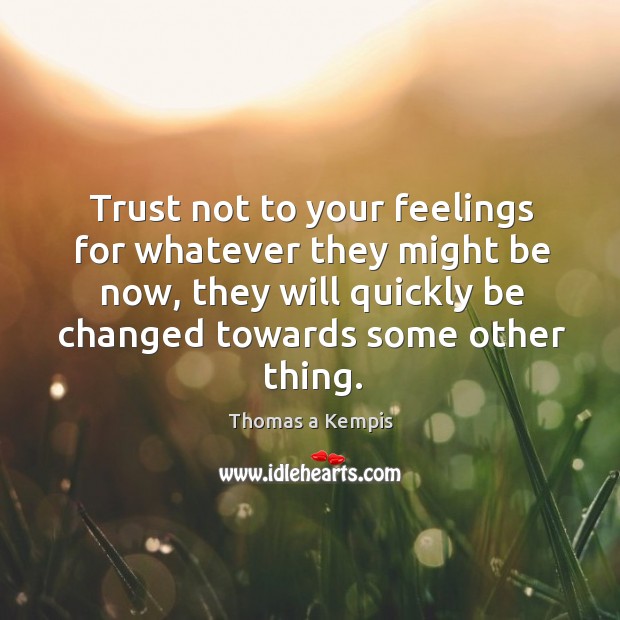 Trust not to your feelings for whatever they might be now, they Thomas a Kempis Picture Quote