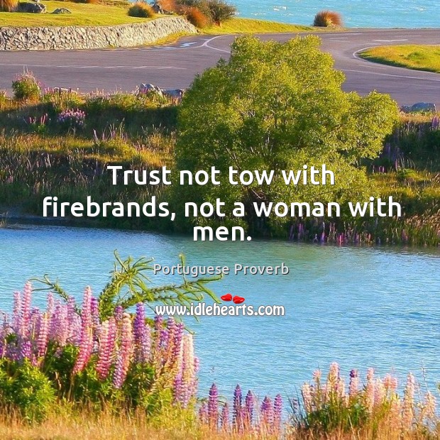 Trust not tow with firebrands, not a woman with men. Image