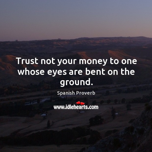 Trust not your money to one whose eyes are bent on the ground. Image