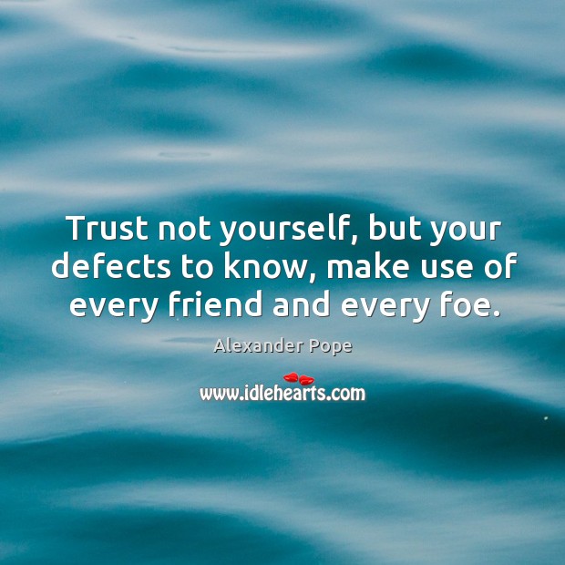 Trust not yourself, but your defects to know, make use of every friend and every foe. Alexander Pope Picture Quote