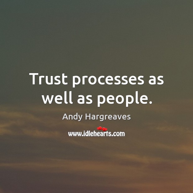 Trust processes as well as people. Andy Hargreaves Picture Quote