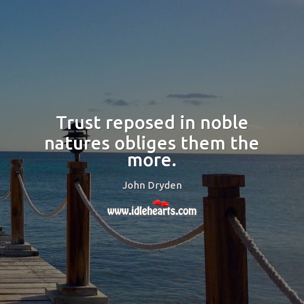 Trust reposed in noble natures obliges them the more. Image