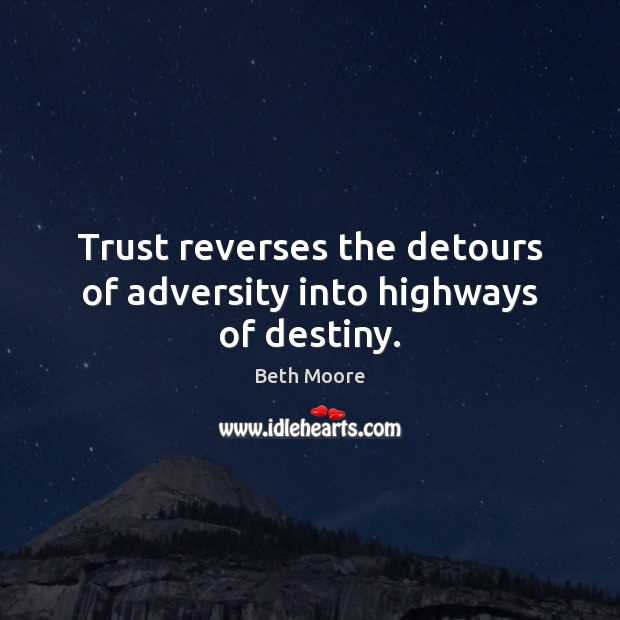 Trust reverses the detours of adversity into highways of destiny. Beth Moore Picture Quote