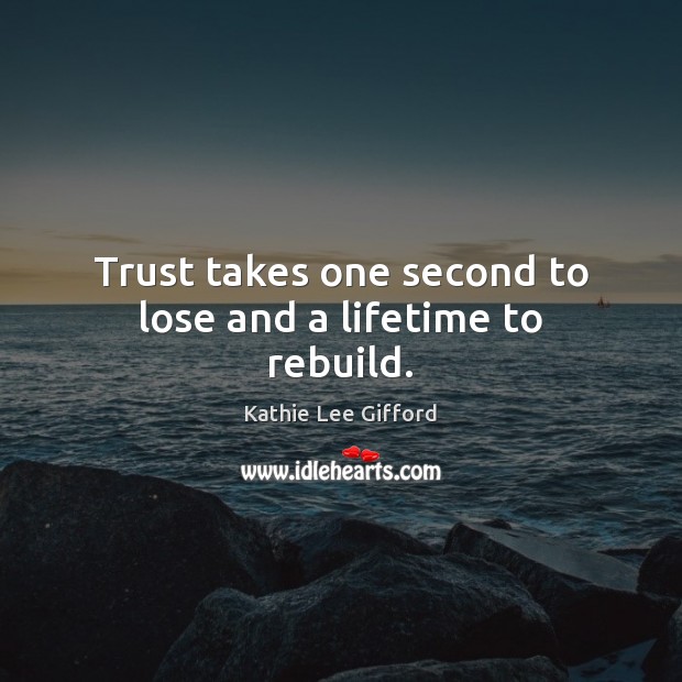Trust takes one second to lose and a lifetime to rebuild. Kathie Lee Gifford Picture Quote