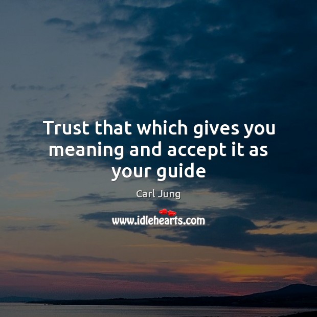Trust that which gives you meaning and accept it as your guide Image