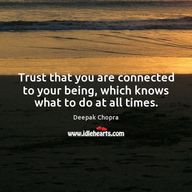 Trust that you are connected to your being, which knows what to do at all times. Deepak Chopra Picture Quote