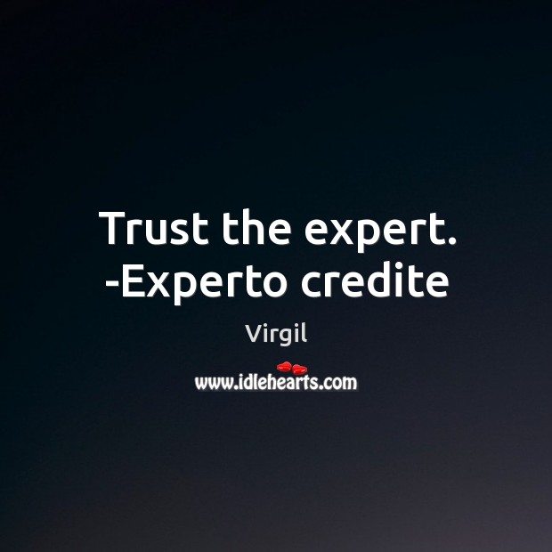 Trust the expert. -Experto credite Virgil Picture Quote