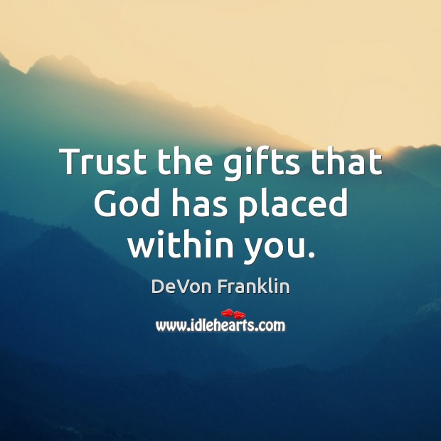 Trust the gifts that God has placed within you. DeVon Franklin Picture Quote