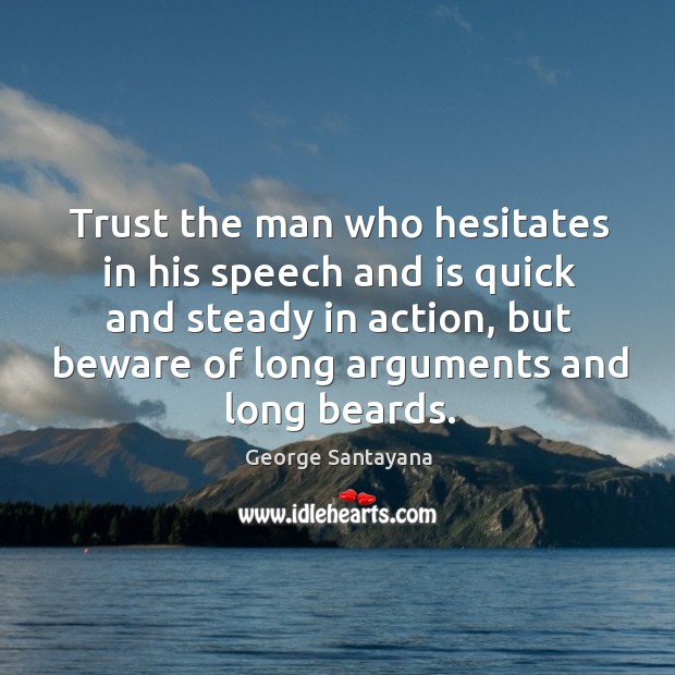 Trust the man who hesitates in his speech and is quick and George Santayana Picture Quote