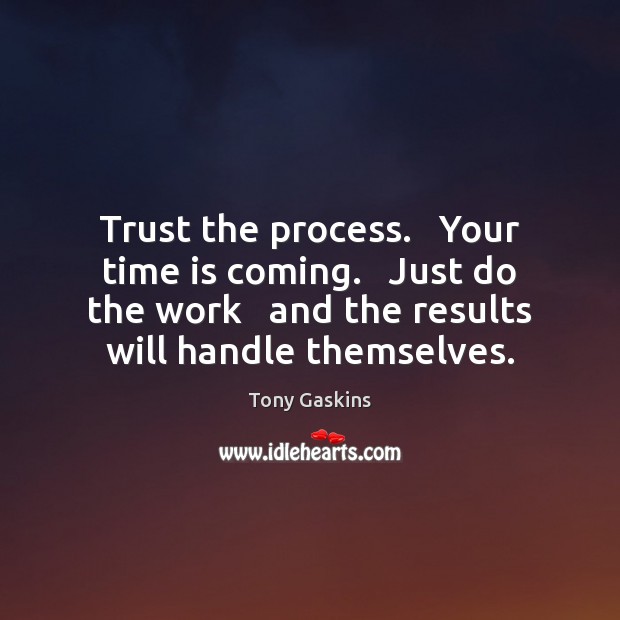 Trust the process.   Your time is coming.   Just do the work   and Tony Gaskins Picture Quote