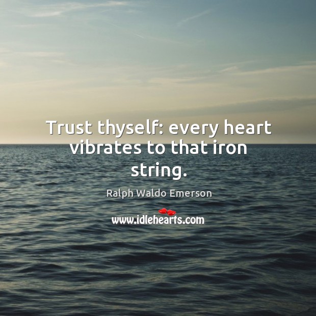 Trust thyself: every heart vibrates to that iron string. Ralph Waldo Emerson Picture Quote