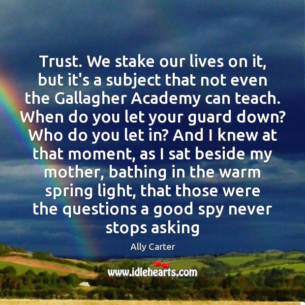 Trust. We stake our lives on it, but it’s a subject that Ally Carter Picture Quote
