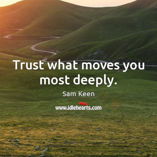 Trust what moves you most deeply. Sam Keen Picture Quote
