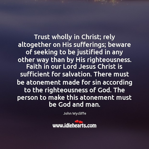 Trust wholly in Christ; rely altogether on His sufferings; beware of seeking John Wycliffe Picture Quote