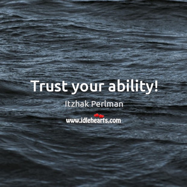 Trust your ability! Itzhak Perlman Picture Quote