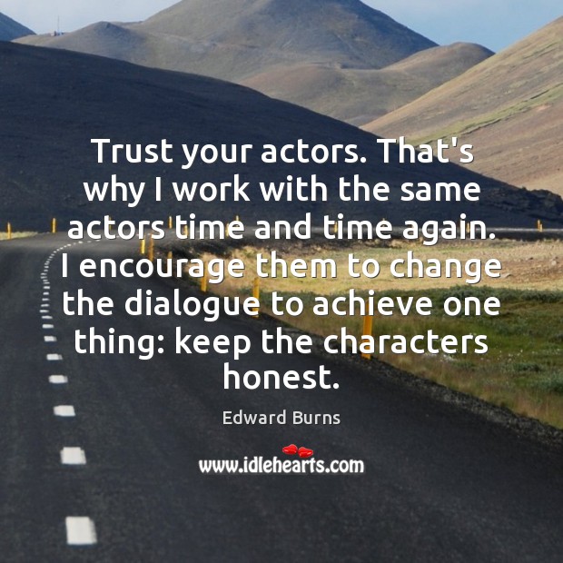 Trust your actors. That’s why I work with the same actors time Image