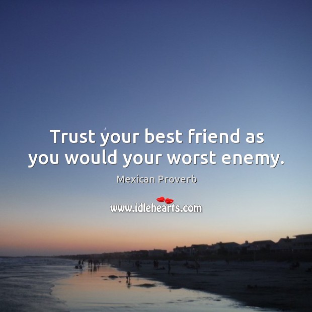 Trust your best friend as you would your worst enemy. Image
