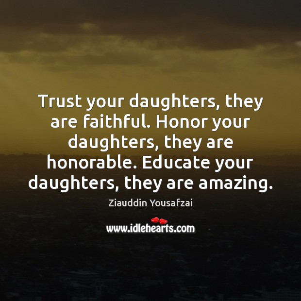 Trust your daughters, they are faithful. Honor your daughters, they are honorable. Ziauddin Yousafzai Picture Quote