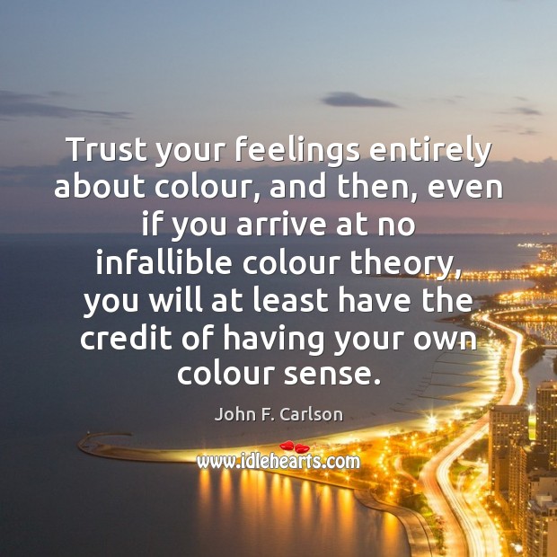 Trust your feelings entirely about colour, and then, even if you arrive John F. Carlson Picture Quote