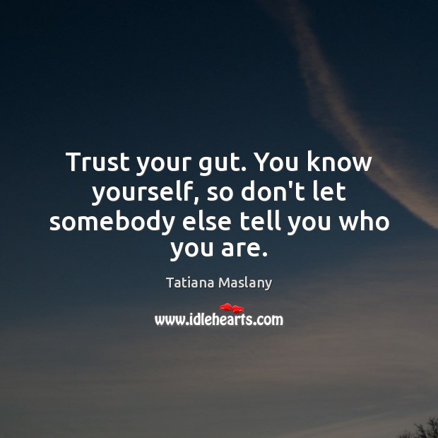 Trust your gut. You know yourself, so don’t let somebody else tell you who you are. Tatiana Maslany Picture Quote
