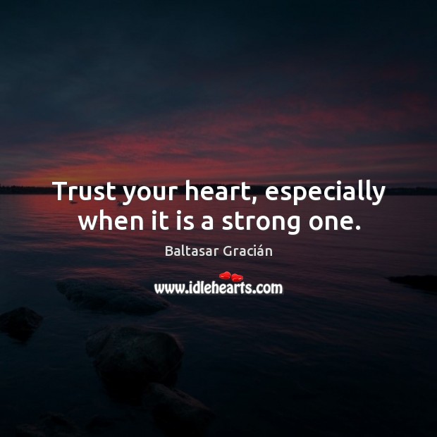Trust your heart, especially when it is a strong one. Baltasar Gracián Picture Quote