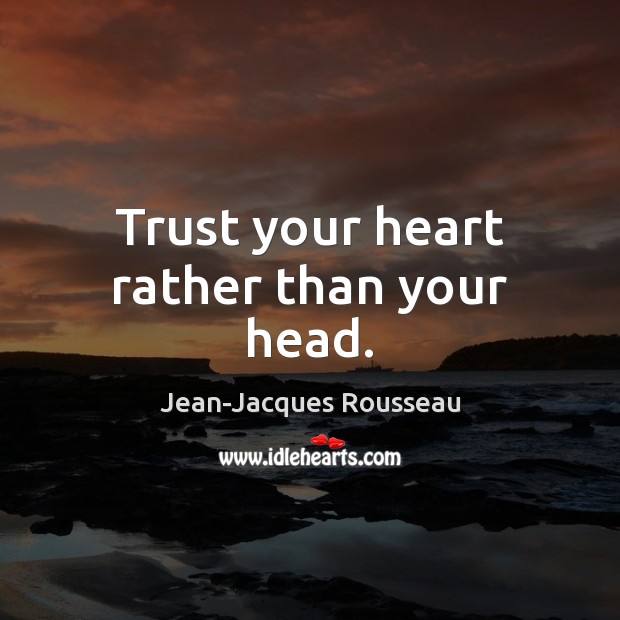 Trust your heart rather than your head. Jean-Jacques Rousseau Picture Quote