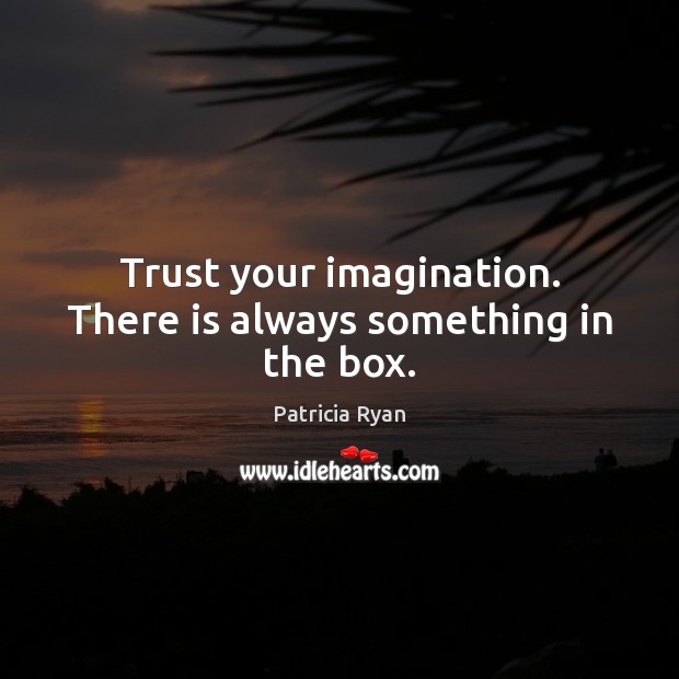 Trust your imagination. There is always something in the box. Patricia Ryan Picture Quote