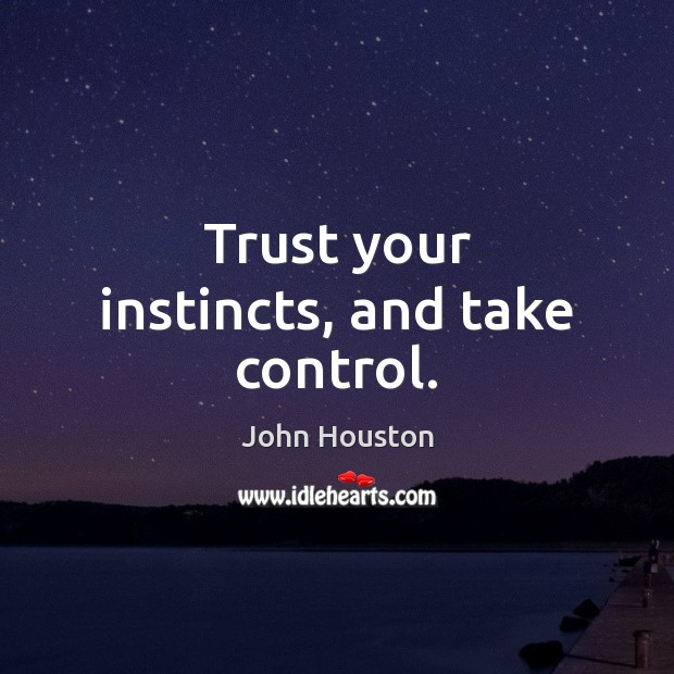 Trust your instincts, and take control. John Houston Picture Quote