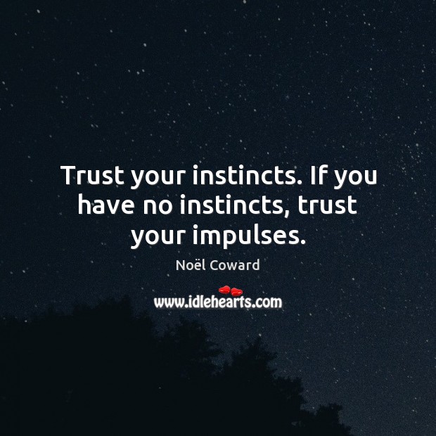 Trust your instincts. If you have no instincts, trust your impulses. Image
