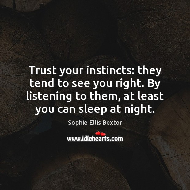 Trust your instincts: they tend to see you right. By listening to Sophie Ellis Bextor Picture Quote
