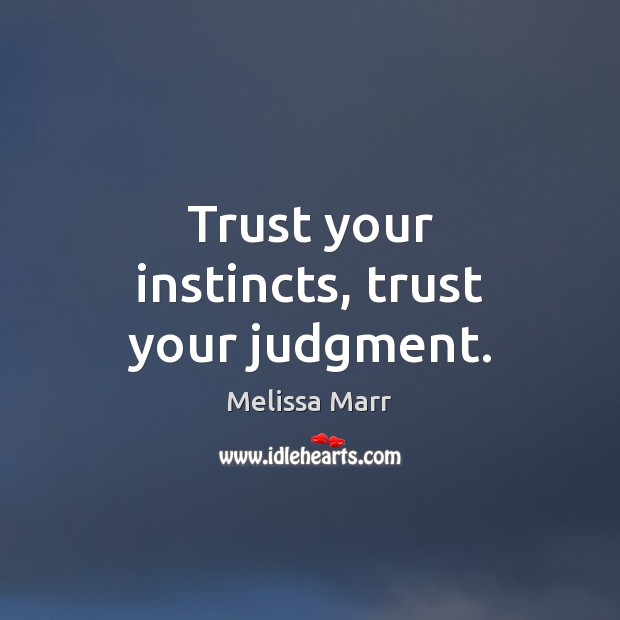 Trust your instincts, trust your judgment. 