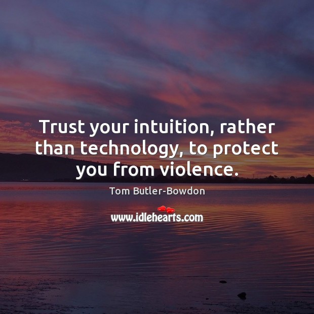Trust your intuition, rather than technology, to protect you from violence. Tom Butler-Bowdon Picture Quote
