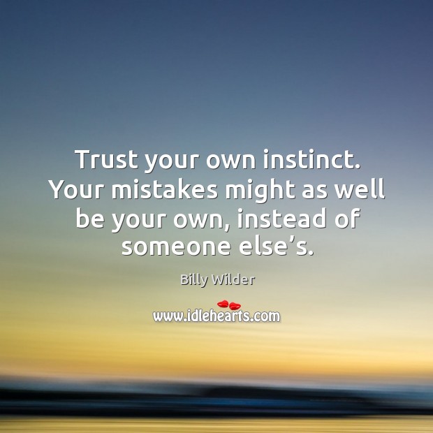 Trust your own instinct. Your mistakes might as well be your own, instead of someone else’s. Billy Wilder Picture Quote