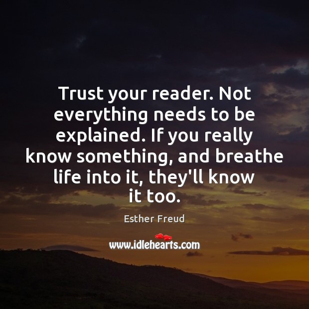 Trust your reader. Not everything needs to be explained. If you really Esther Freud Picture Quote