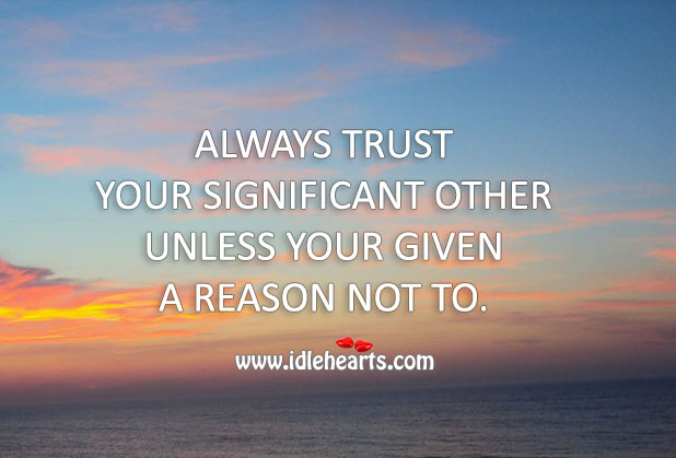 Trust your significant other unless your given a reason not to. Image