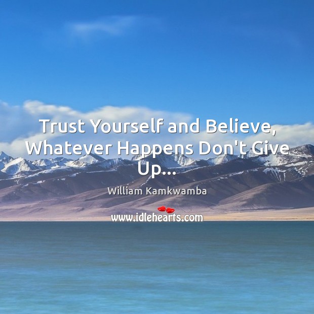 Trust Yourself and Believe, Whatever Happens Don’t Give Up… Don’t Give Up Quotes Image