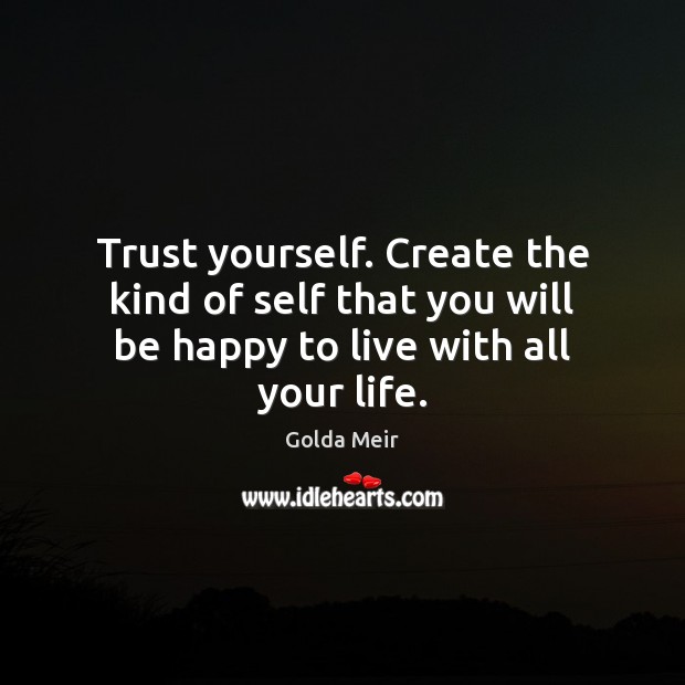 Trust yourself. Create the kind of self that you will be happy to live with all your life. Image