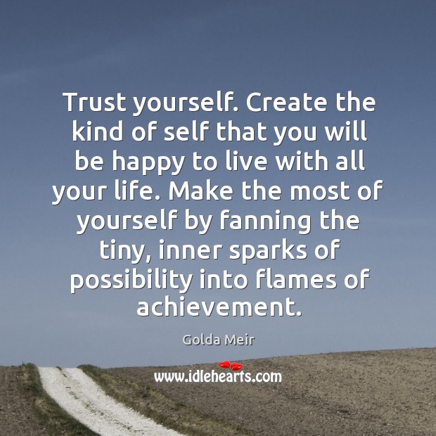 Trust yourself. Create the kind of self that you will be happy to live with all your life. Golda Meir Picture Quote