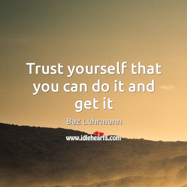 Trust yourself that you can do it and get it Baz Luhrmann Picture Quote