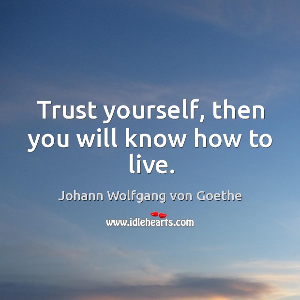 Trust yourself, then you will know how to live. Johann Wolfgang von Goethe Picture Quote