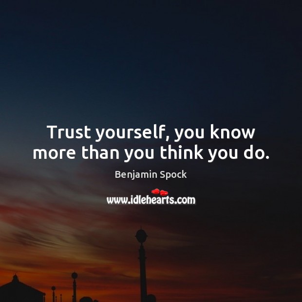 Trust yourself, you know more than you think you do. Benjamin Spock Picture Quote