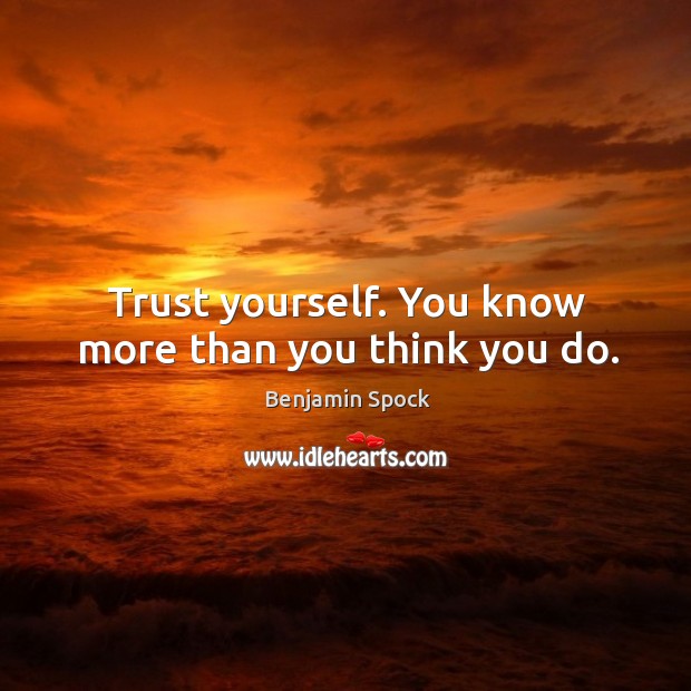 Trust yourself. You know more than you think you do. Benjamin Spock Picture Quote